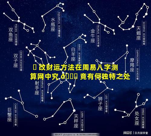 ☘ 改财运方法在周易八字测算网中究 🐋 竟有何独特之处